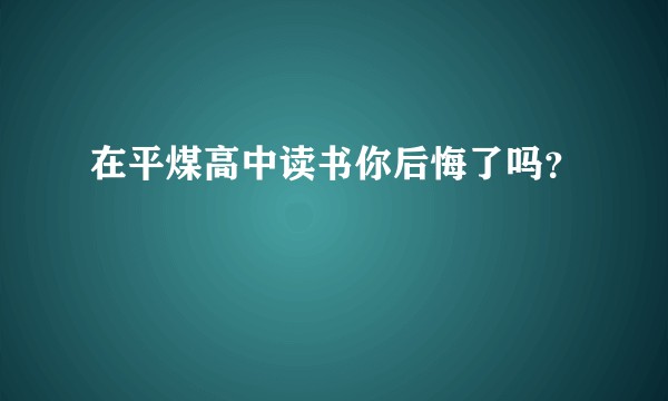 在平煤高中读书你后悔了吗？