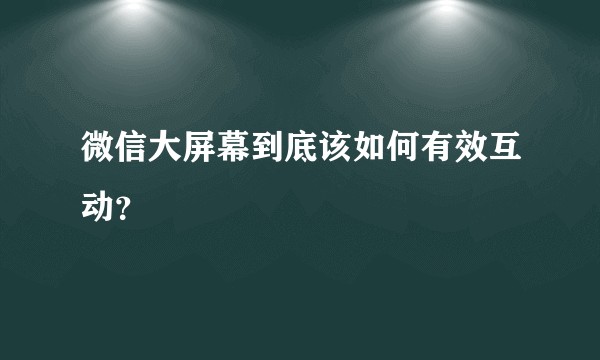 微信大屏幕到底该如何有效互动？