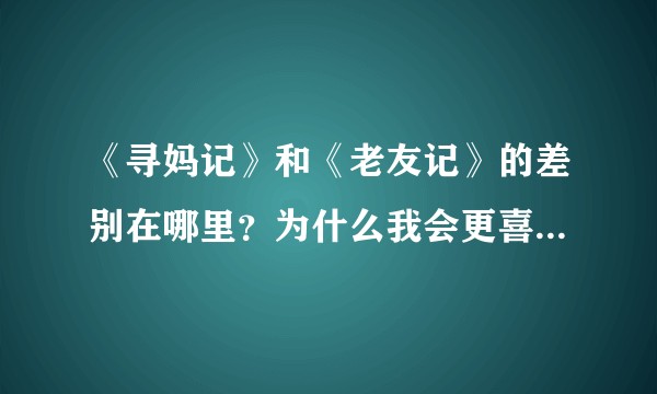 《寻妈记》和《老友记》的差别在哪里？为什么我会更喜欢《寻妈记》？