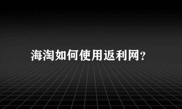 海淘如何使用返利网？