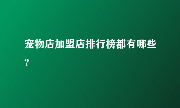 宠物店加盟店排行榜都有哪些?