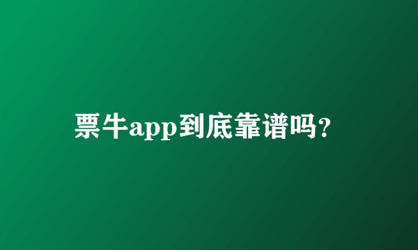 票牛app到底靠谱吗？
