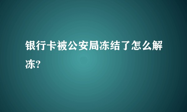 银行卡被公安局冻结了怎么解冻?