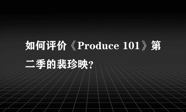 如何评价《Produce 101》第二季的裴珍映？