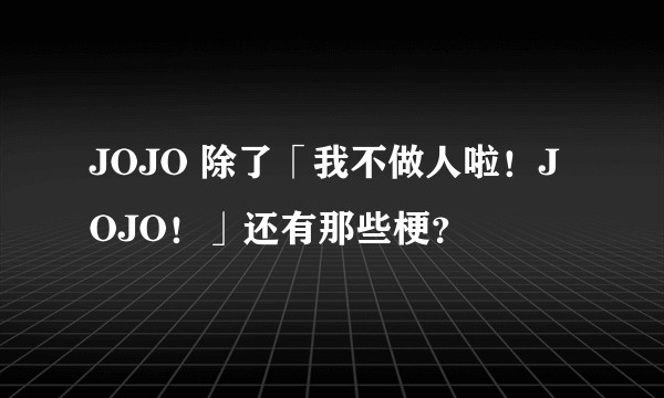JOJO 除了「我不做人啦!JOJO!」还有那些梗?