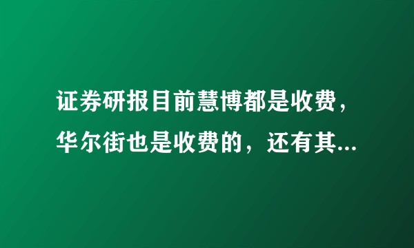 证券研报目前慧博都是收费，华尔街也是收费的，还有其他平台可以看研报么？