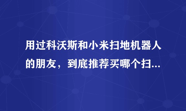 用过科沃斯和小米扫地机器人的朋友,到底推荐买哪个扫地机器人?