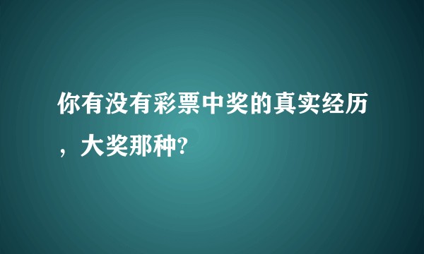 你有没有彩票中奖的真实经历，大奖那种?