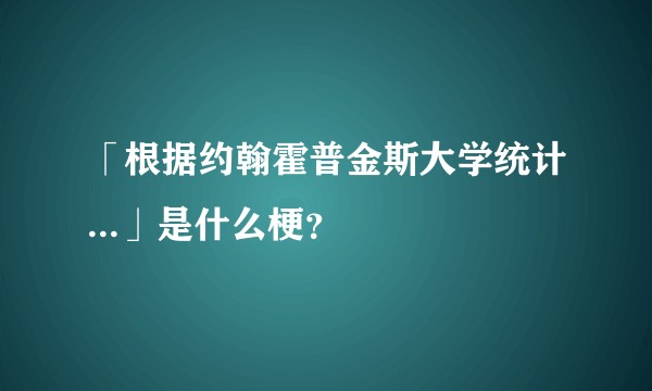「根据约翰霍普金斯大学统计...」是什么梗？