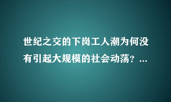 世纪之交的下岗工人潮为何没有引起大规模的社会动荡?而明末精简驿站就引起李自成起义?