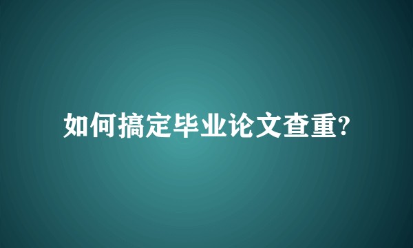 如何搞定毕业论文查重?