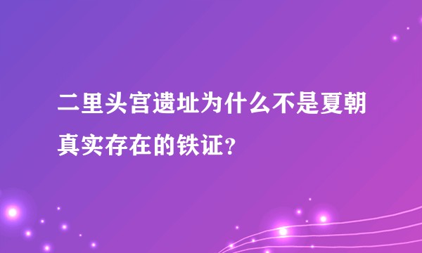 二里头宫遗址为什么不是夏朝真实存在的铁证？