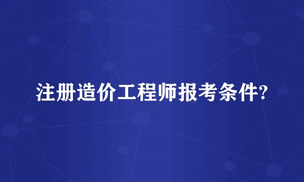 注册造价工程师报考条件?
