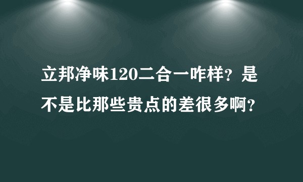 立邦净味120二合一咋样?是不是比那些贵点的差很多啊?