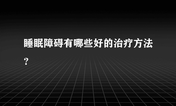 睡眠障碍有哪些好的治疗方法？