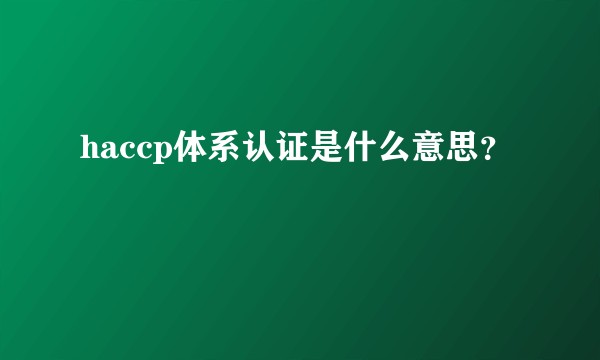 haccp体系认证是什么意思？