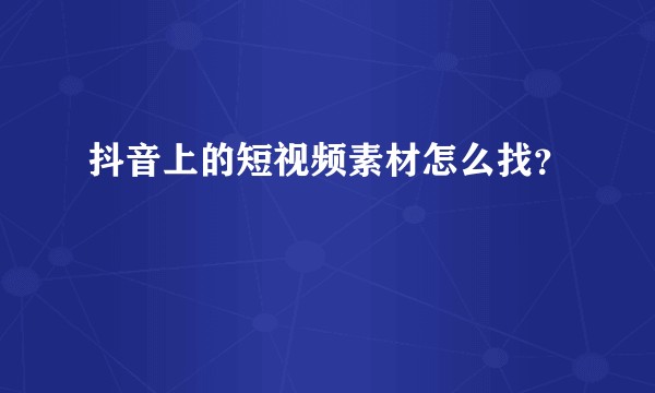 抖音上的短视频素材怎么找？