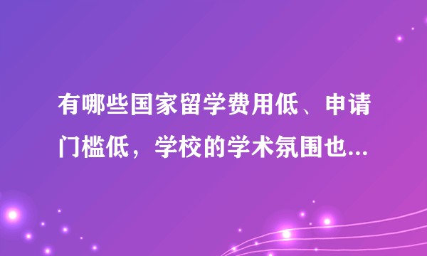 有哪些国家留学费用低、申请门槛低，学校的学术氛围也比较好？