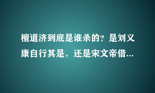 檀道济到底是谁杀的？是刘义康自行其是，还是宋文帝借刀杀人？