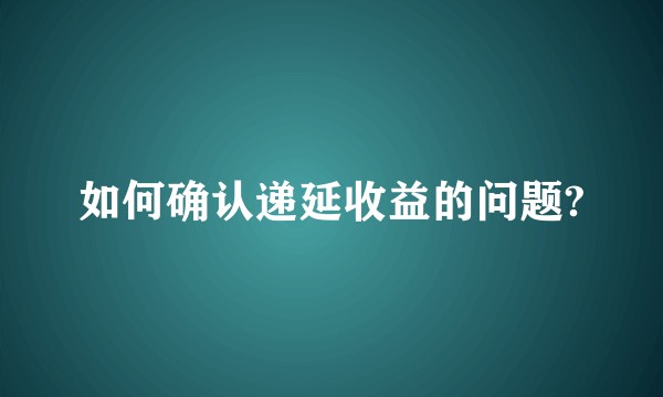 如何确认递延收益的问题?