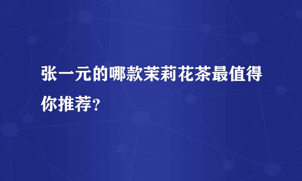 张一元的哪款茉莉花茶最值得你推荐？