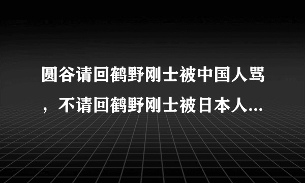 圆谷请回鹤野刚士被中国人骂，不请回鹤野刚士被日本人骂，圆谷到底如何是好？
