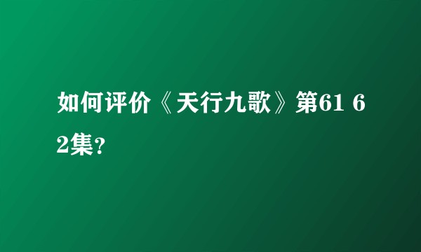 如何评价《天行九歌》第61 62集？
