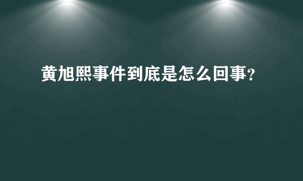 黄旭熙事件到底是怎么回事？