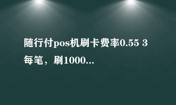 随行付pos机刷卡费率0.55 3每笔，刷1000元手续费是多少？