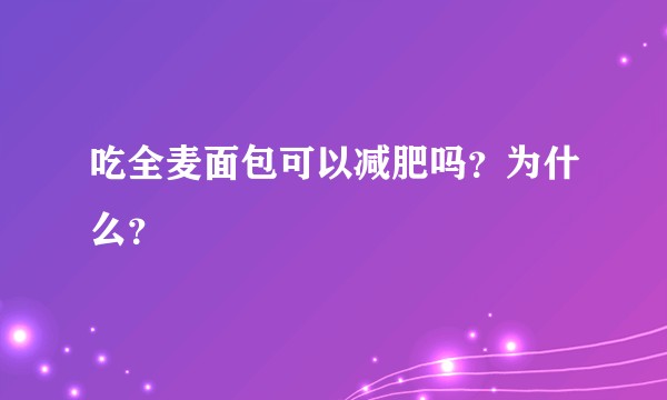 吃全麦面包可以减肥吗？为什么？