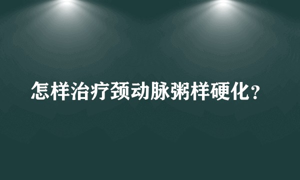 怎样治疗颈动脉粥样硬化?