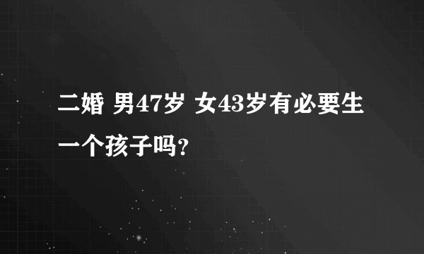 二婚 男47岁 女43岁有必要生一个孩子吗?