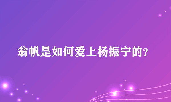 翁帆是如何爱上杨振宁的？