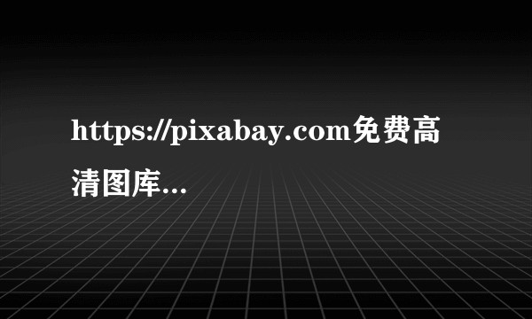 https://pixabay.com免费高清图库大全怎么样?