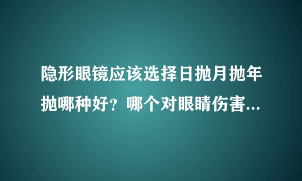 隐形眼镜应该选择日抛月抛年抛哪种好？哪个对眼睛伤害小一些？