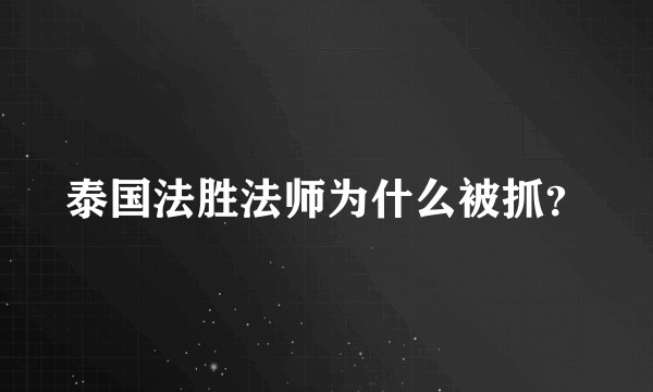 泰国法胜法师为什么被抓？