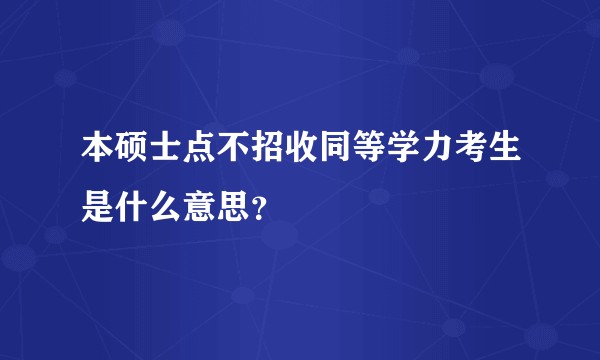 本硕士点不招收同等学力考生是什么意思？