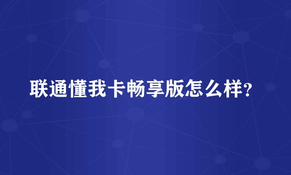 联通懂我卡畅享版怎么样？