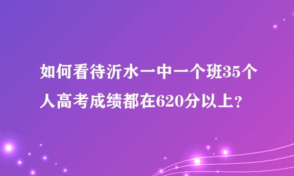 如何看待沂水一中一个班35个人高考成绩都在620分以上？