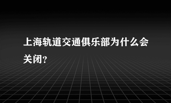 上海轨道交通俱乐部为什么会关闭？