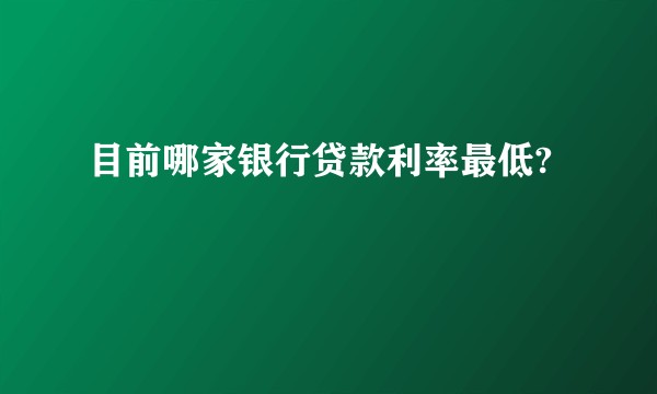 目前哪家银行贷款利率最低?