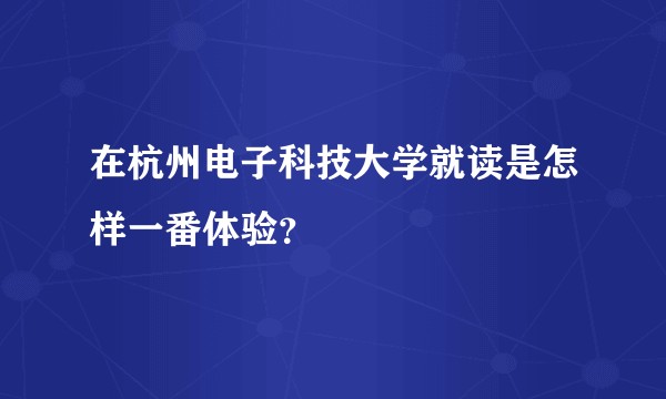 在杭州电子科技大学就读是怎样一番体验？
