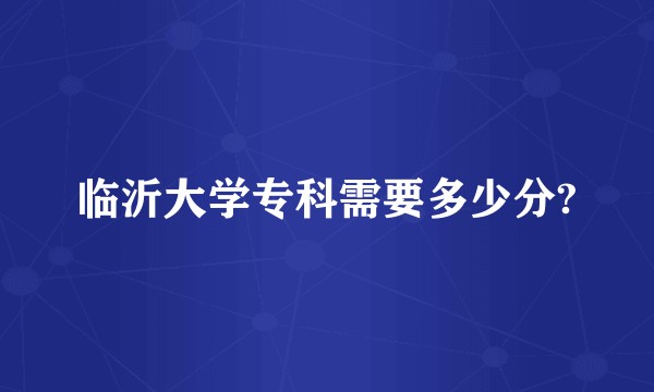 临沂大学专科需要多少分?