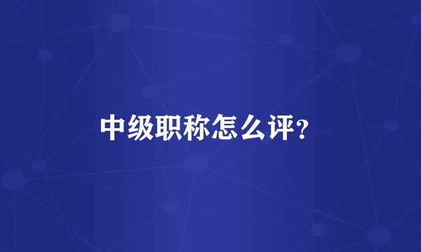 中级职称怎么评？