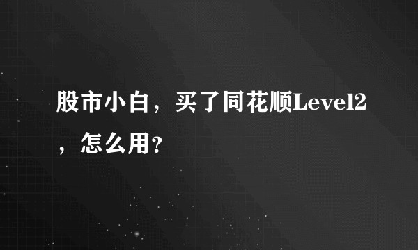 股市小白，买了同花顺Level2，怎么用？