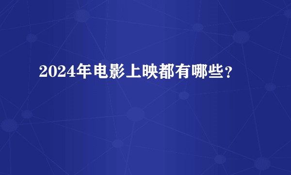 2024年电影上映都有哪些？