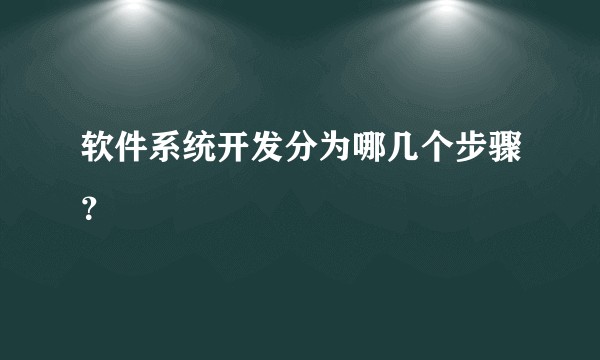 软件系统开发分为哪几个步骤？