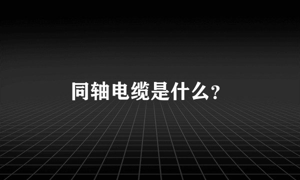 同轴电缆是什么？