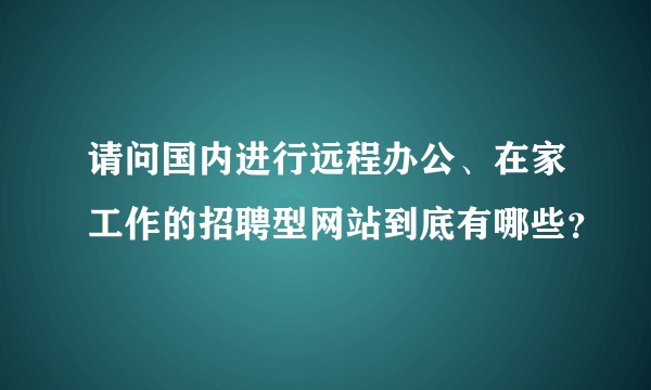 请问国内进行远程办公、在家工作的招聘型网站到底有哪些？
