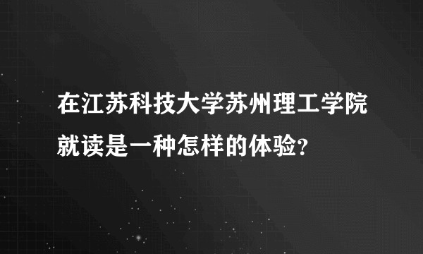 在江苏科技大学苏州理工学院就读是一种怎样的体验？